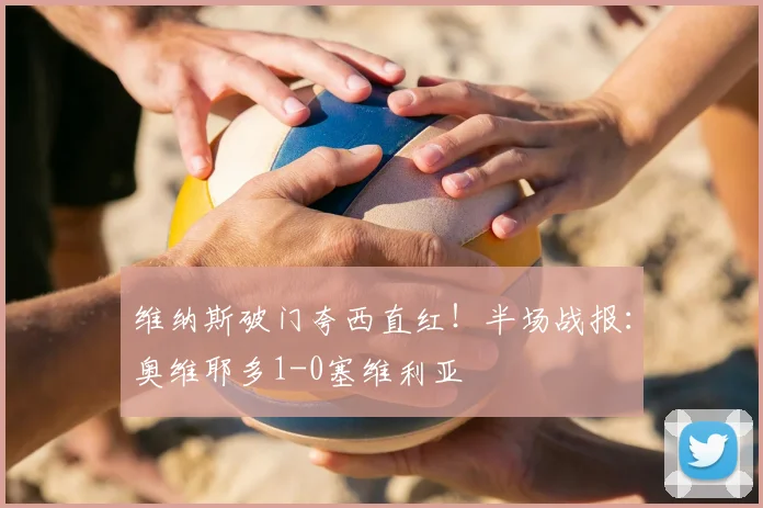 维纳斯破门夸西直红！半场战报：奥维耶多1-0塞维利亚