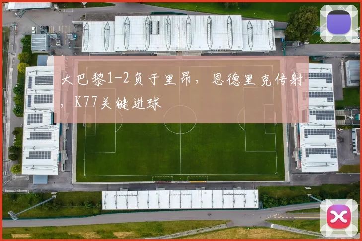 大巴黎1-2负于里昂，恩德里克传射，K77关键进球