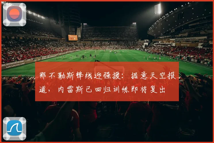 那不勒斯锋线迎强援：据意天空报道，内雷斯已回归训练即将复出