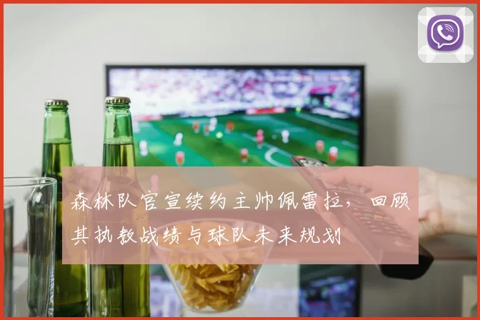 森林队官宣续约主帅佩雷拉，回顾其执教战绩与球队未来规划