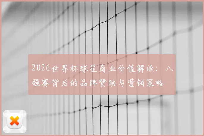 2026世界杯球星商业价值解读：八强赛背后的品牌赞助与营销策略